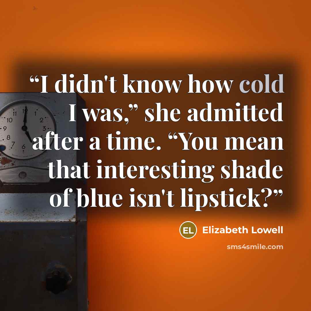 “I didn't know how cold I was,” she admitted after a time. “You mean that interesting shade of blue isn't lipstick?” quote by Elizabeth Lowell