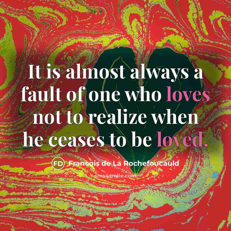 “It is almost always a fault of one who loves not to realize when he ceases to be loved.” quote by Francois de La Rochefoucauld