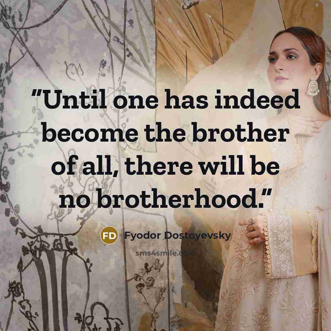“Until one has indeed become the brother of all, there will be no brotherhood.” quote by Fyodor Dostoyevsky
