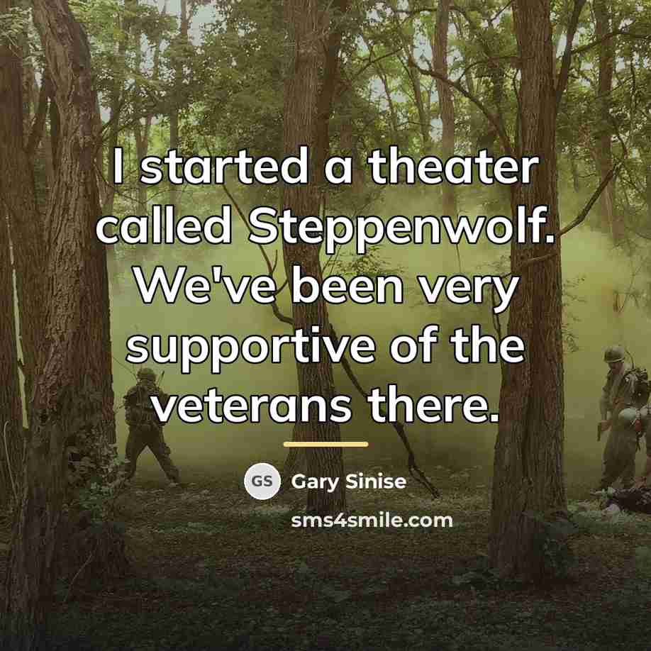 “I started a theater called Steppenwolf. We've been very supportive…” quote by Gary Sinise