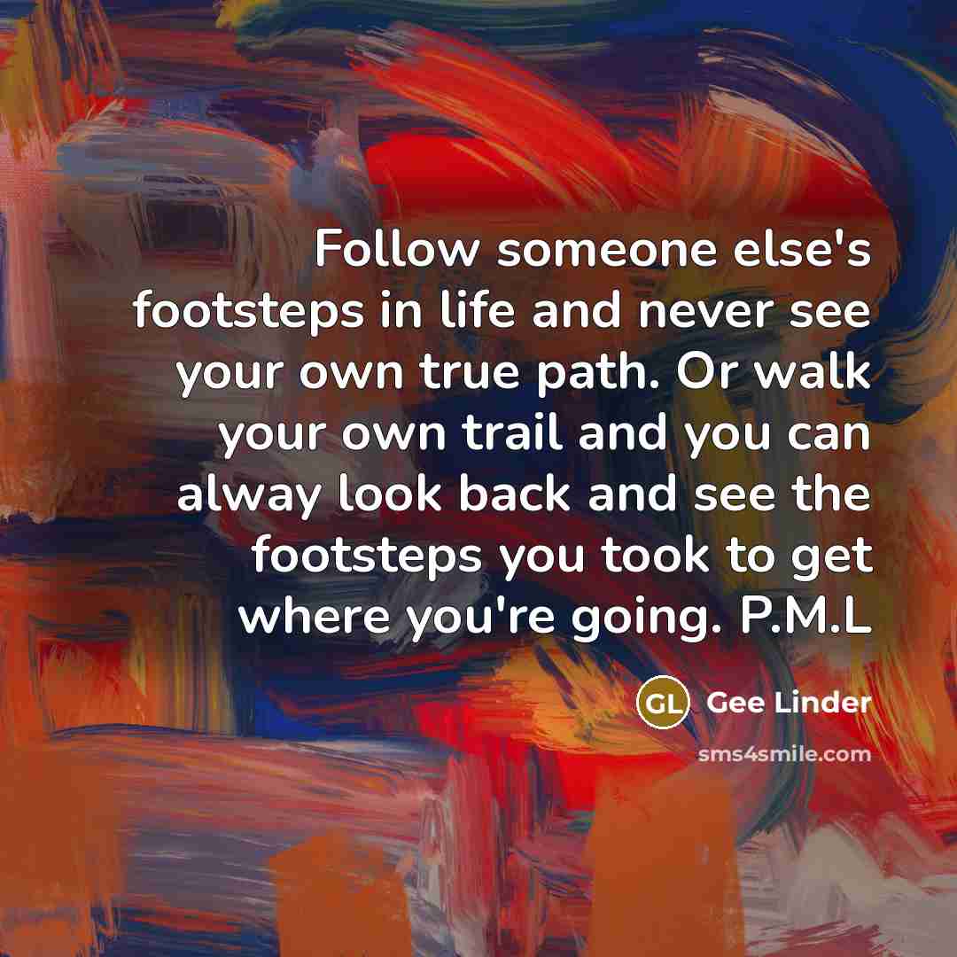 “Follow someone else's footsteps in life and never see your…” quote by Gee Linder