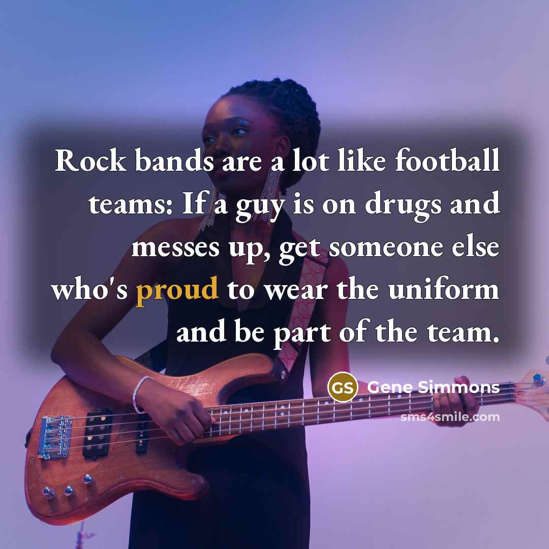 “Rock bands are a lot like football teams: If a…” quote by Gene Simmons