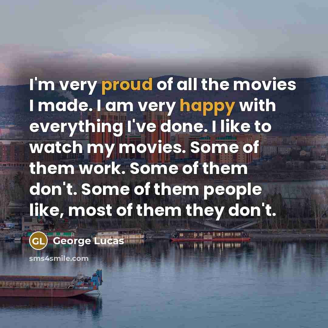 “I'm very proud of all the movies I made. I…” quote by George Lucas