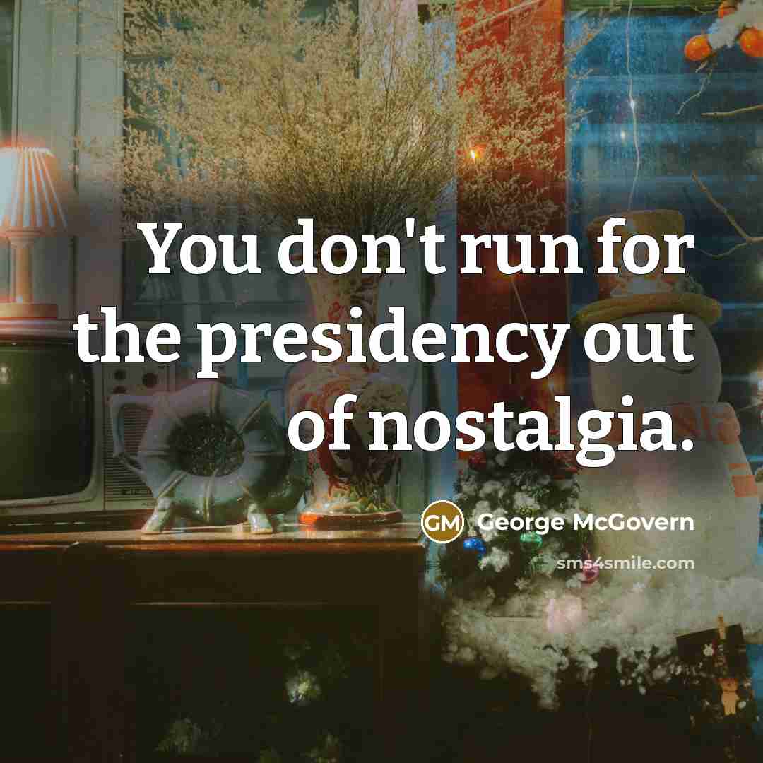 “You don't run for the presidency out of nostalgia.…” quote by George McGovern