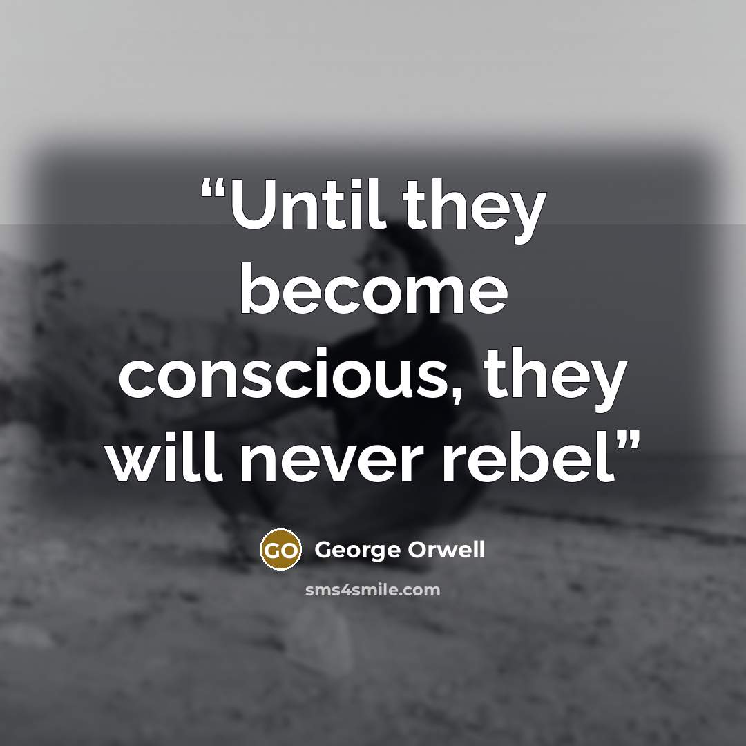 “Until they become conscious, they will never rebel” quote by George Orwell