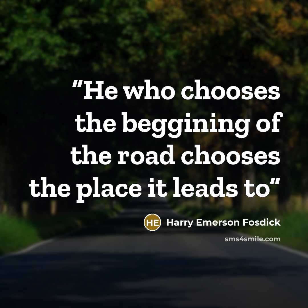 “He who chooses the beggining of the road chooses the place it leads to” quote by Harry Emerson Fosdick