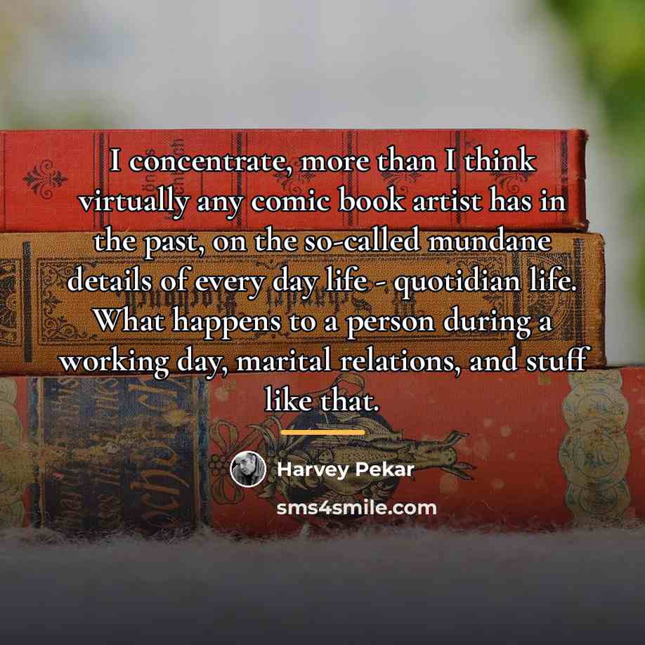 “I concentrate, more than I think virtually any comic book…” quote by Harvey Pekar
