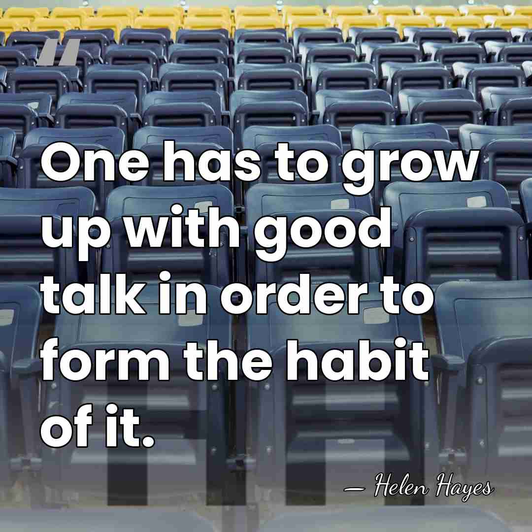 One has to grow up with good talk in order to form&hellip; - Helen Hayes