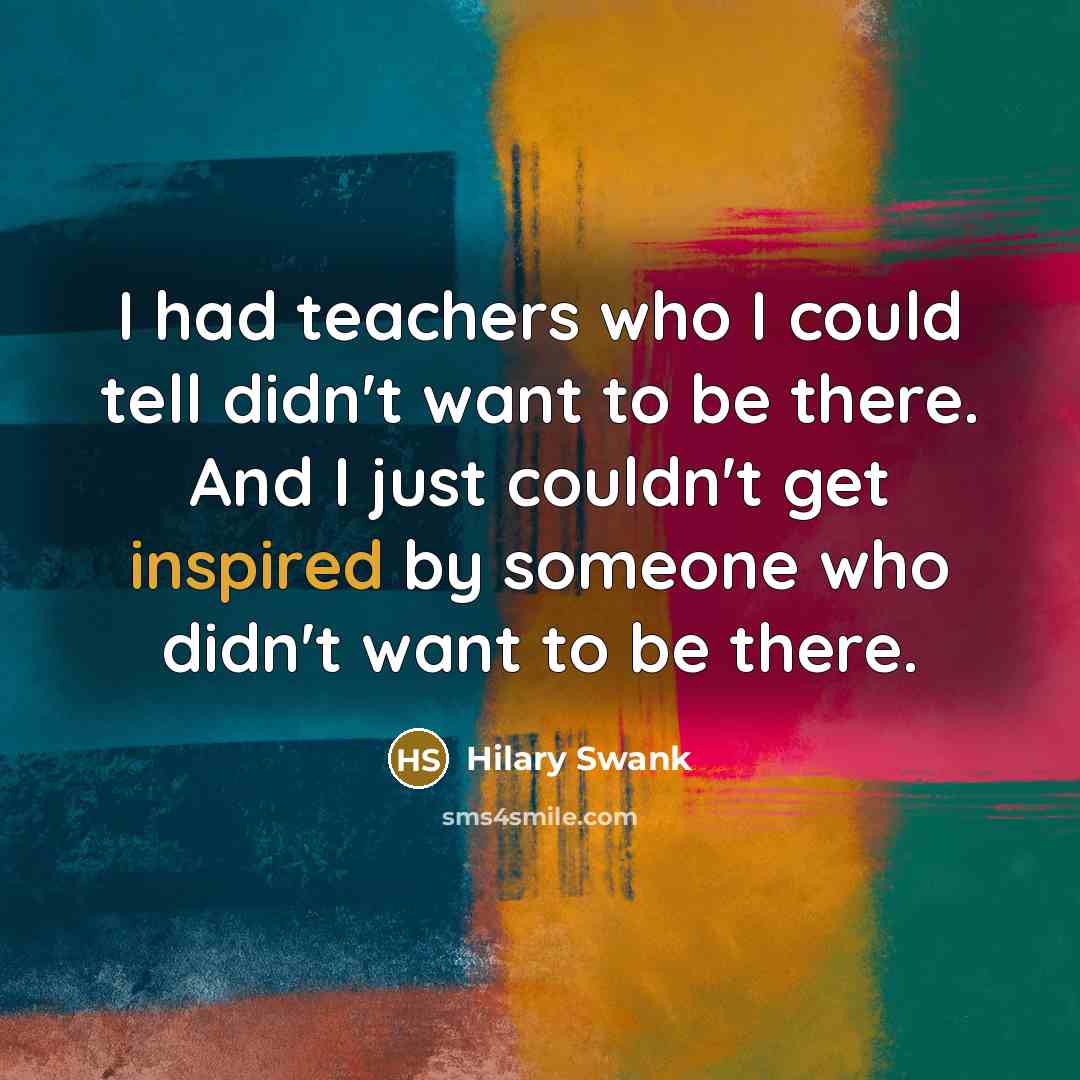 “I had teachers who I could tell didn't want to…” quote by Hilary Swank
