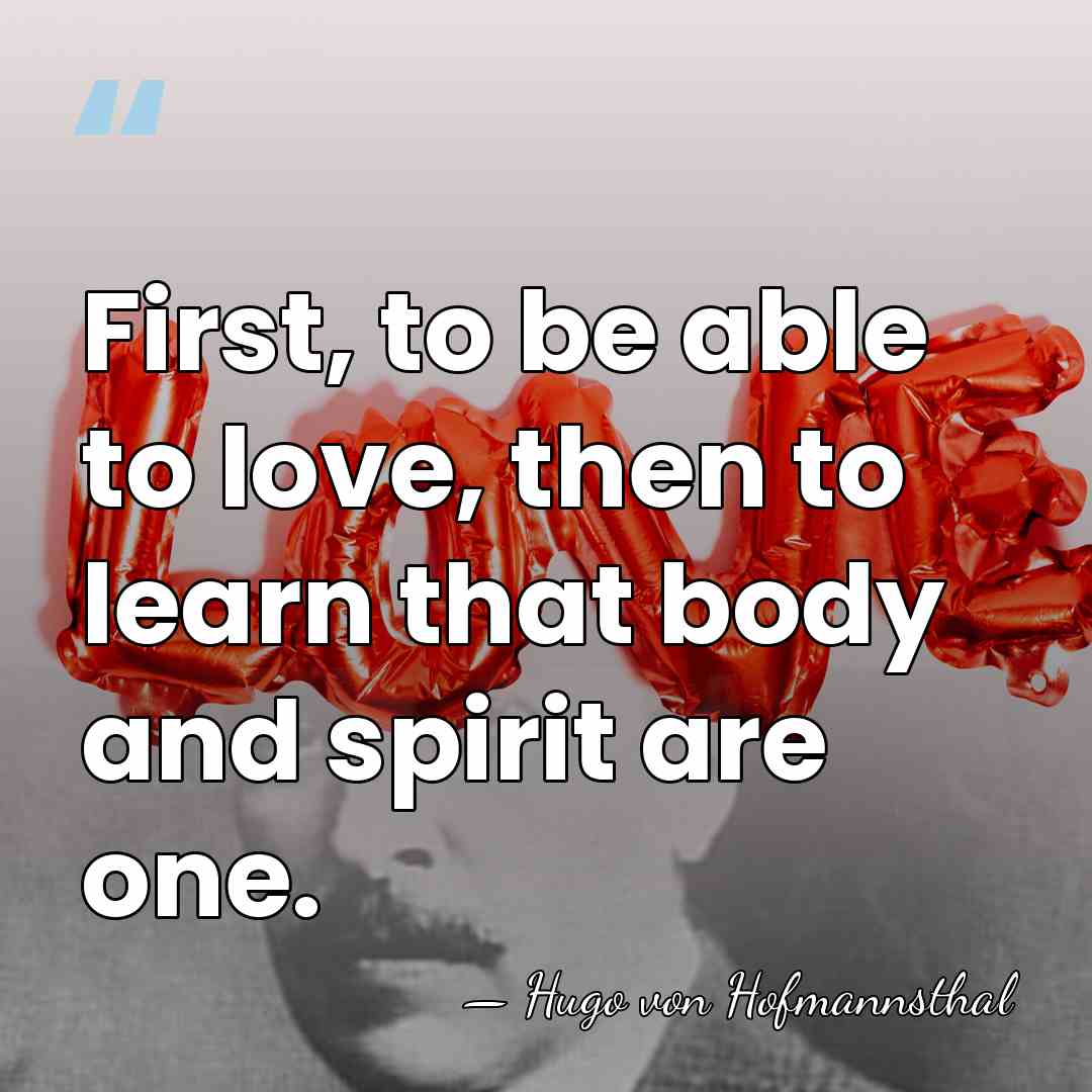 First, to be able to love, then to learn that body and&hellip; - Hugo von Hofmannsthal