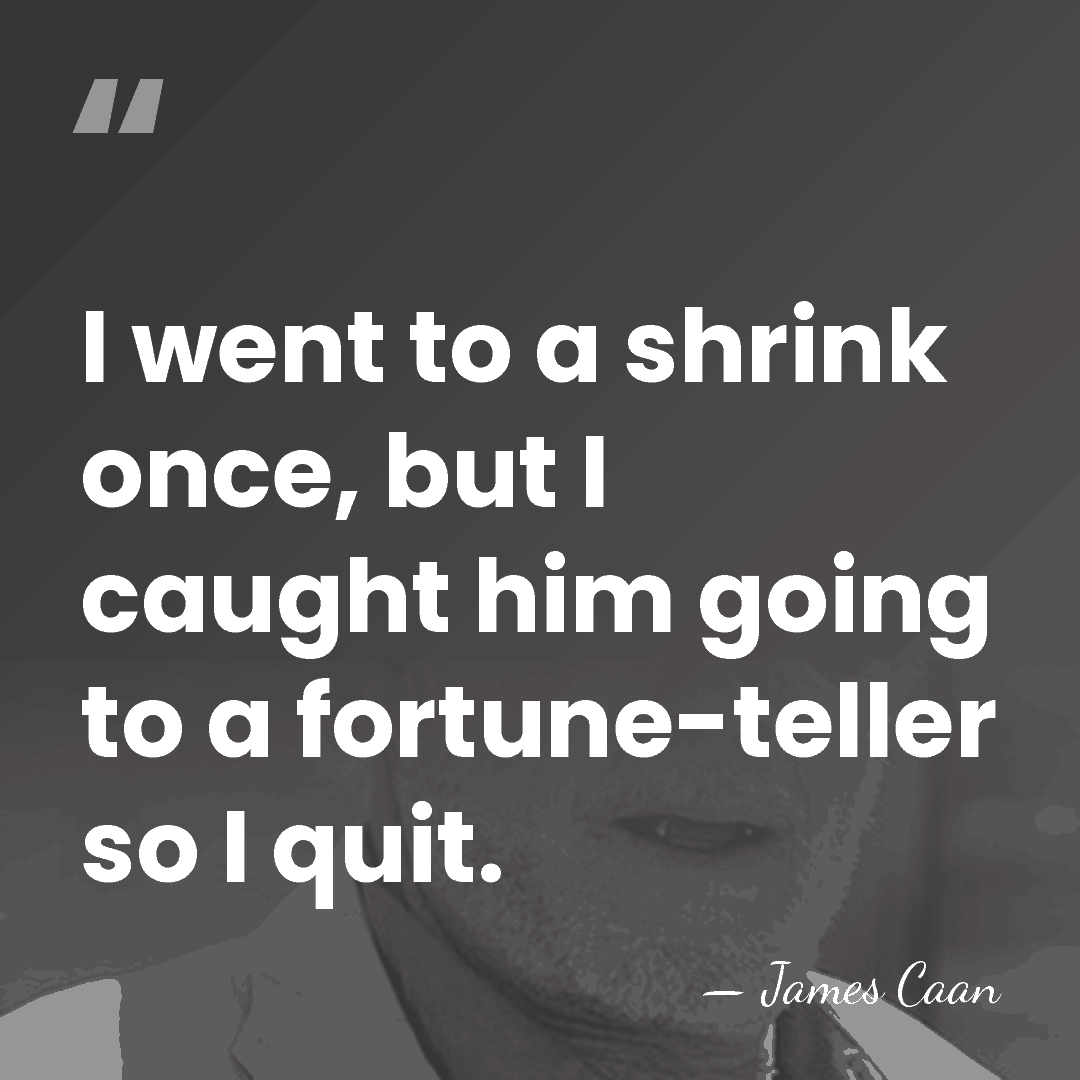 I went to a shrink once, but I caught him going to&hellip; - James Caan