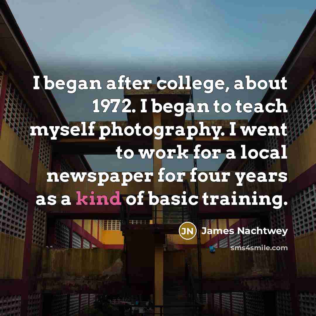 “I began after college, about 1972. I began to teach…” quote by James Nachtwey