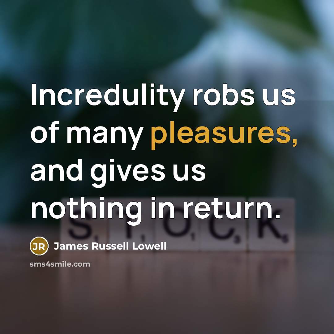 “Incredulity robs us of many pleasures, and gives us nothing in return.” quote by James Russell Lowell