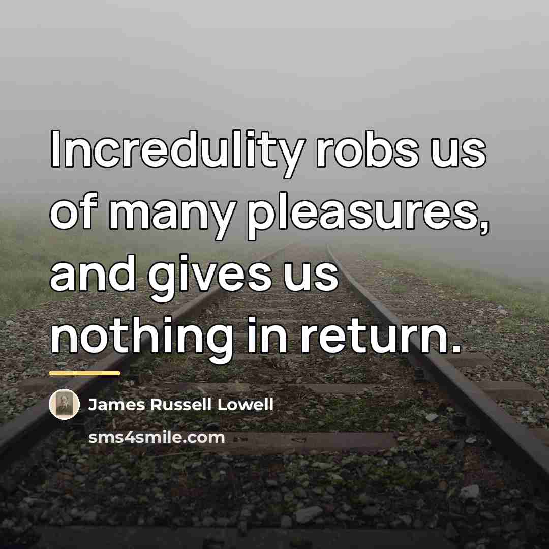 “Incredulity robs us of many pleasures, and gives us nothing…” quote by James Russell Lowell