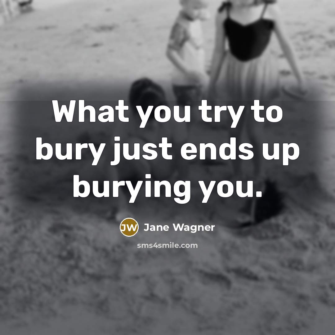 “What you try to bury just ends up burying you.” quote by Jane Wagner