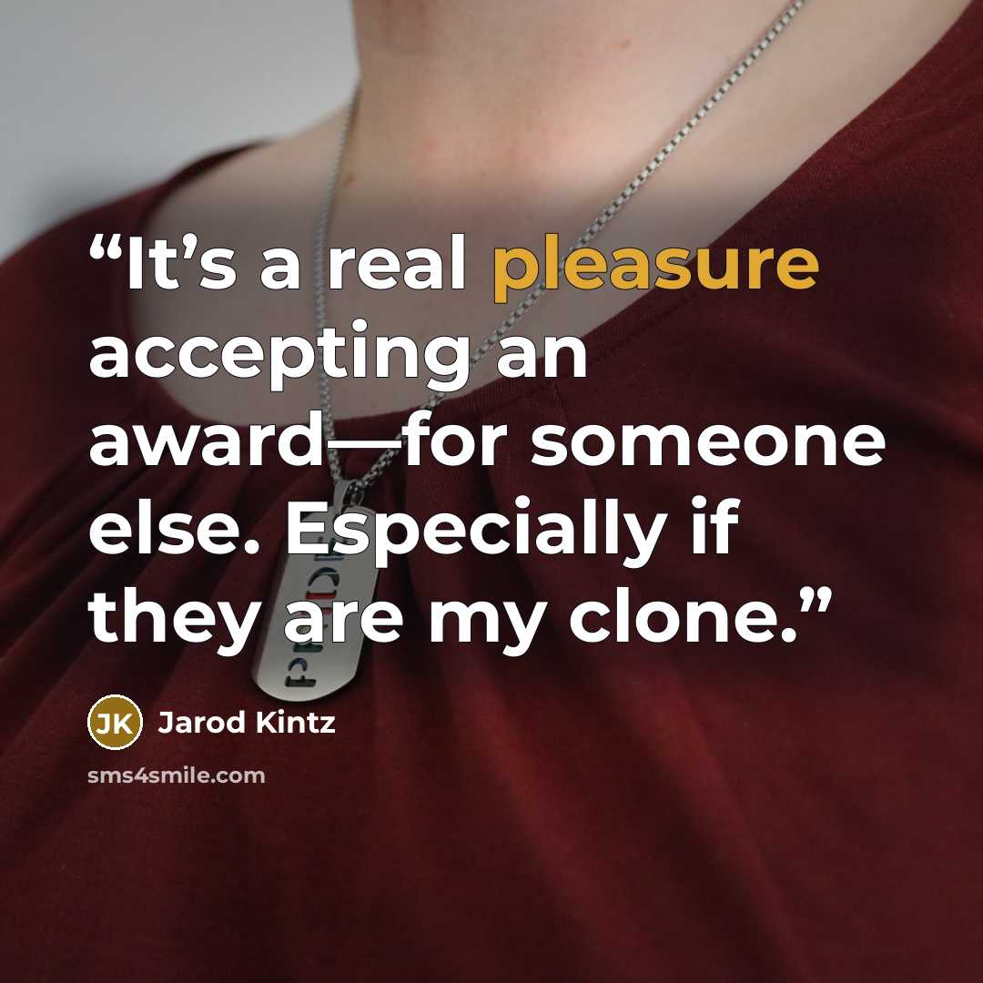 “It’s a real pleasure accepting an award—for someone else. Especially if they are my clone.” quote by Jarod Kintz