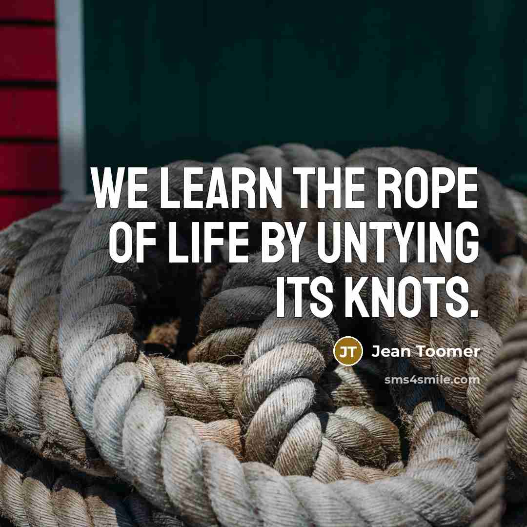 “We learn the rope of life by untying its knots.…” quote by Jean Toomer