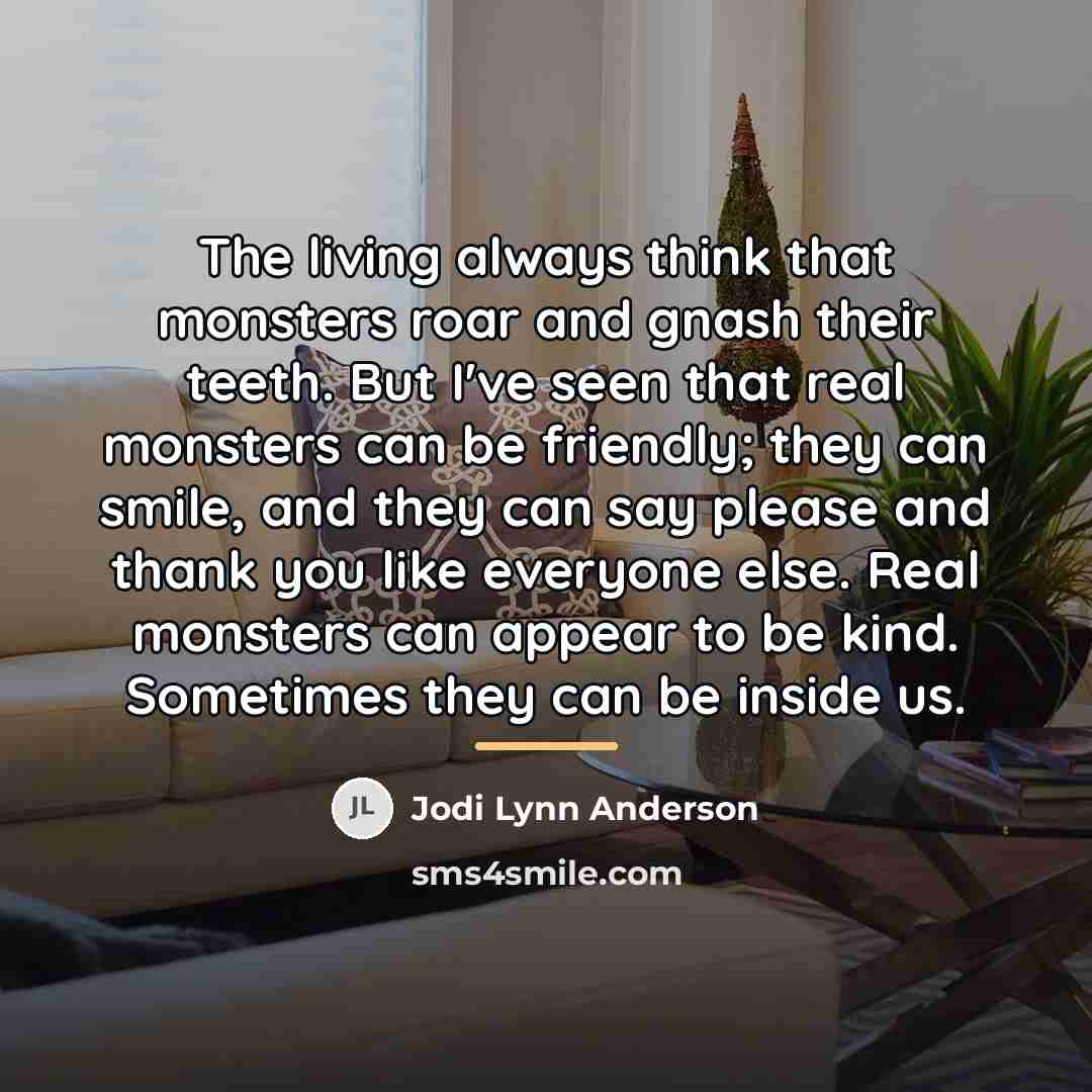 “The living always think that monsters roar and gnash their…” quote by Jodi Lynn Anderson