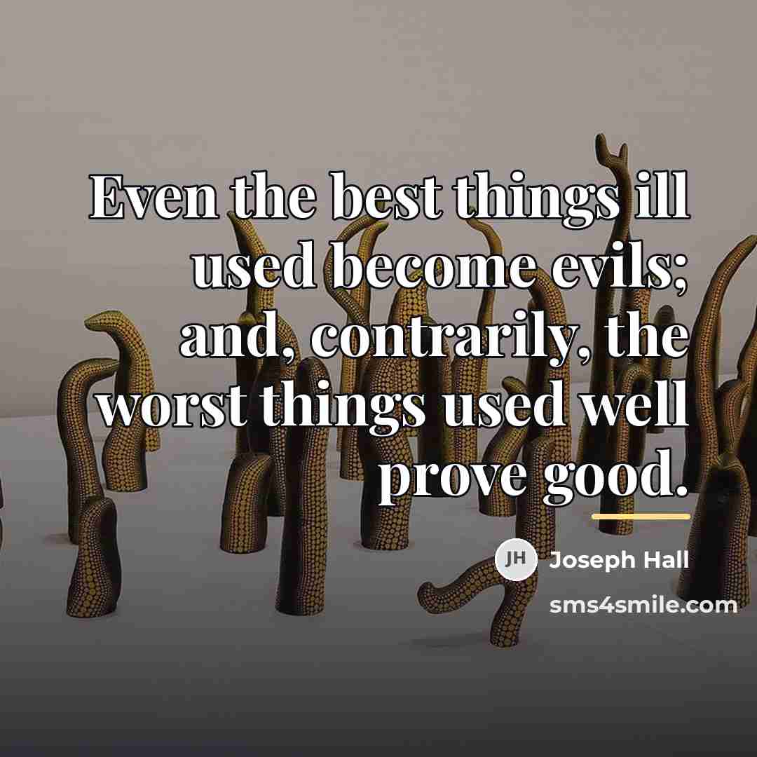 “Even the best things ill used become evils; and, contrarily,…” quote by Joseph Hall