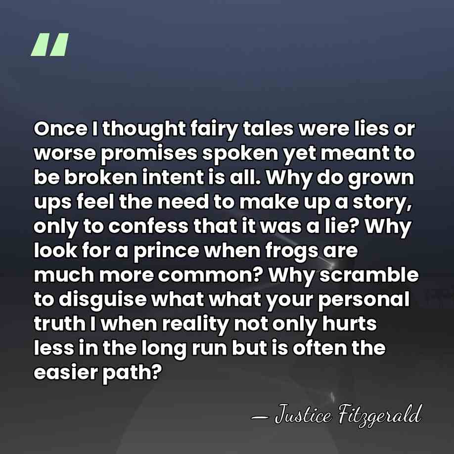 Once I thought fairy tales were lies or worse promises spoken yet&hellip; - Justice Fitzgerald