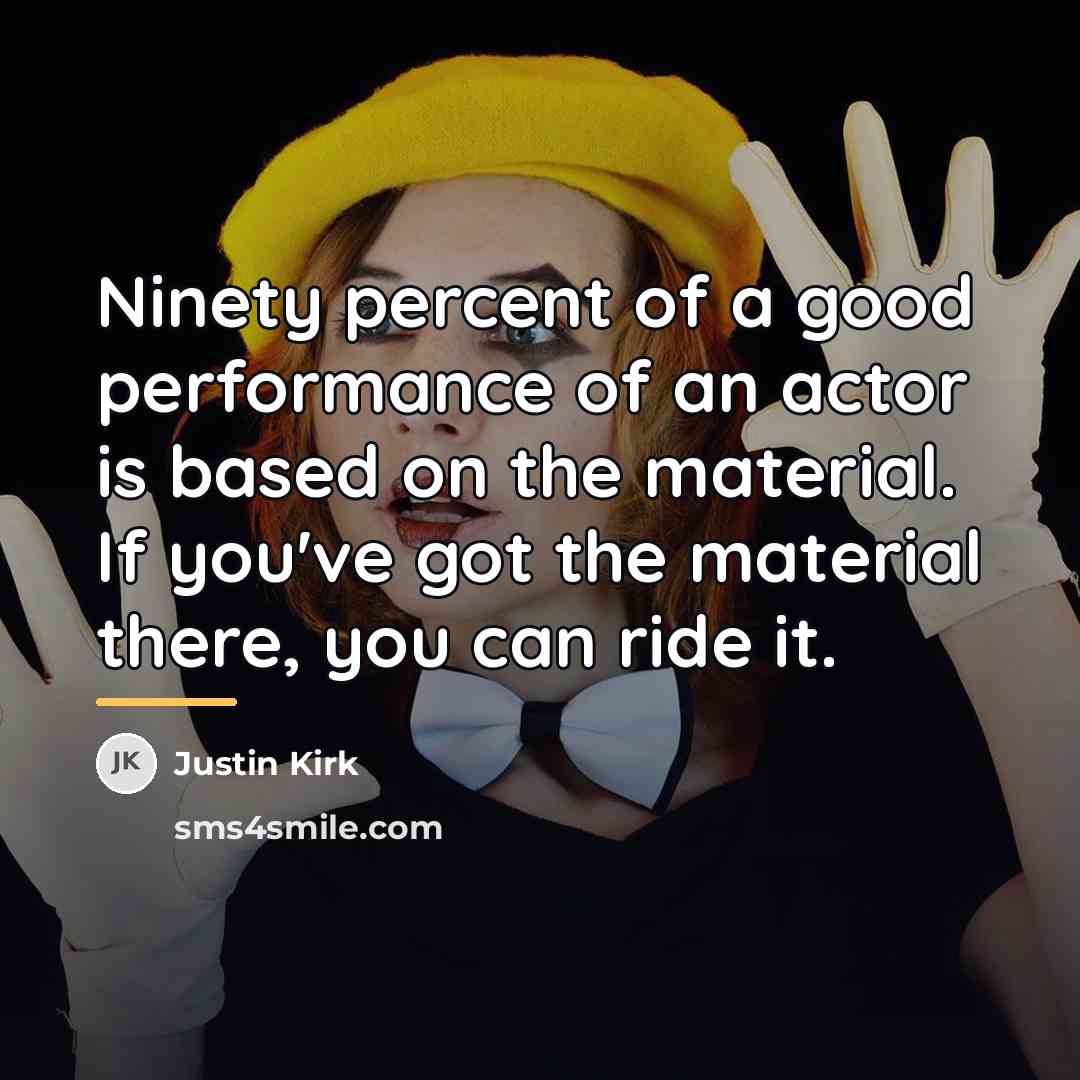 “Ninety percent of a good performance of an actor is…” quote by Justin Kirk