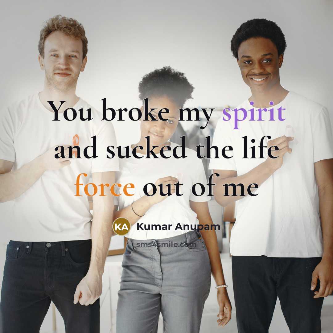 “You broke my spirit and sucked the life force out…” quote by Kumar Anupam