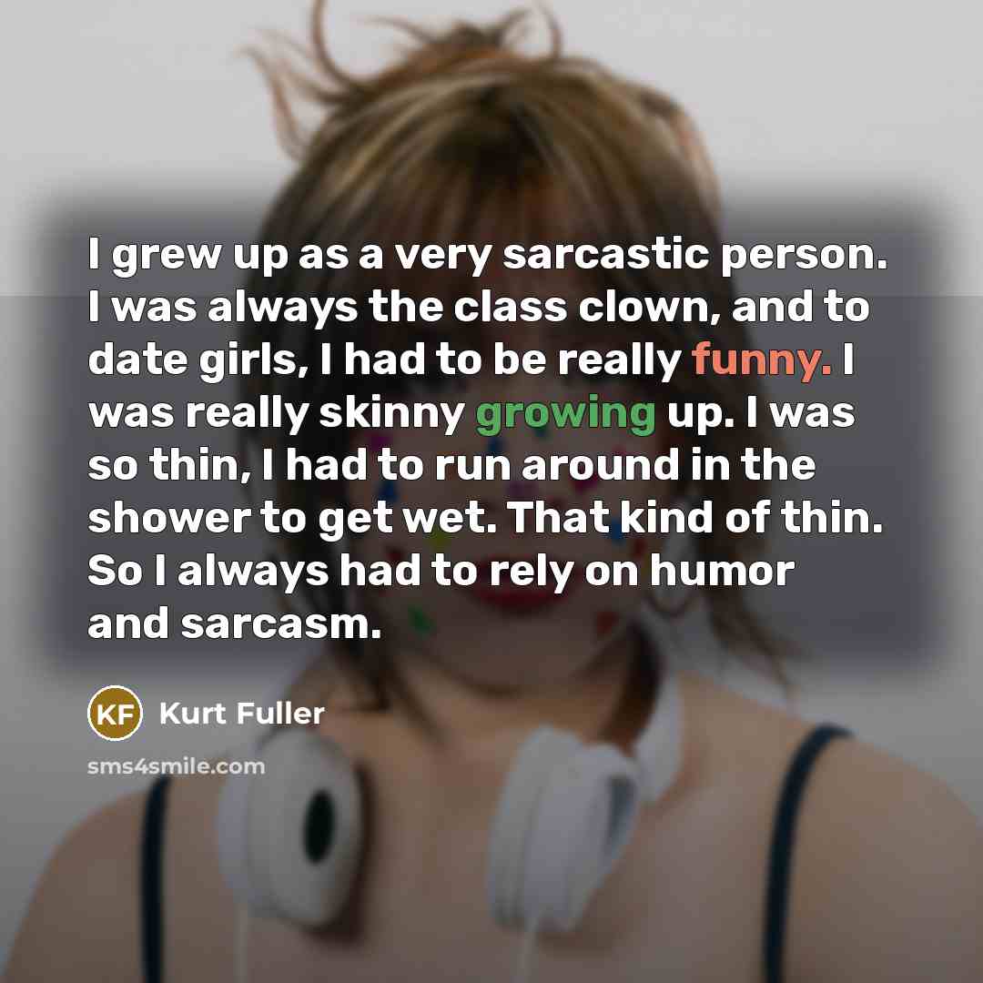 “I grew up as a very sarcastic person. I was…” quote by Kurt Fuller