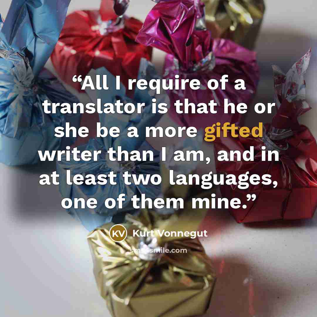 “All I require of a translator is that he or she be a more gifted writer than I am, and in at least two languages, one of them mine.” quote by Kurt Vonnegut