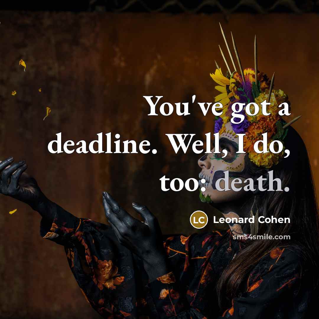 “You've got a deadline. Well, I do, too: death.…” quote by Leonard Cohen