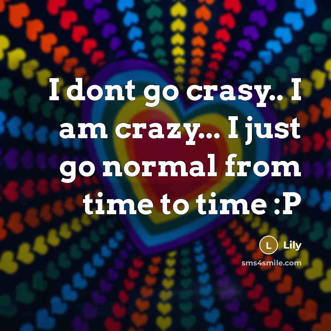 “I dont go crasy.. I am crazy... I just go normal from time to time :P” quote by Lily