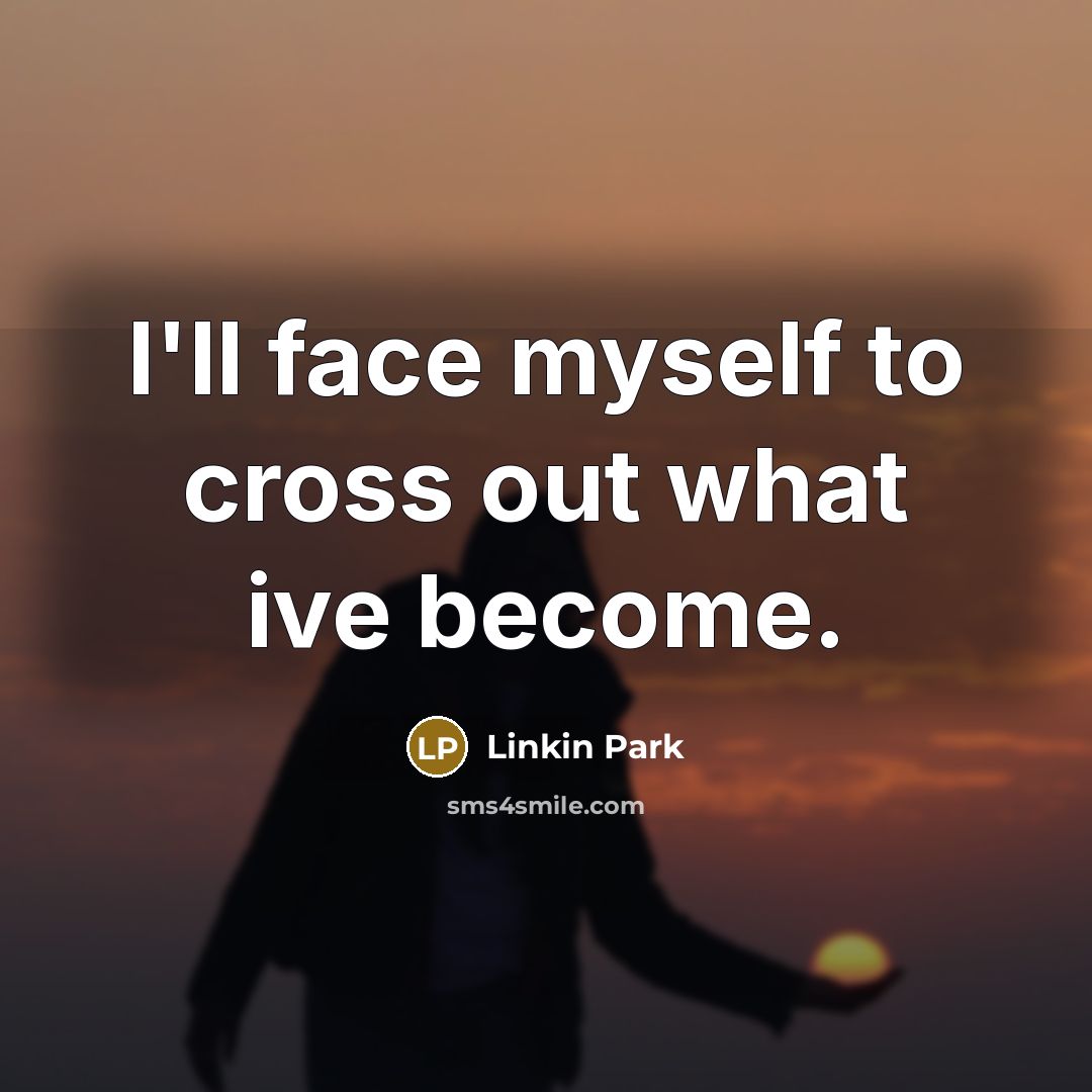 “I'll face myself to cross out what ive become.” quote by Linkin Park