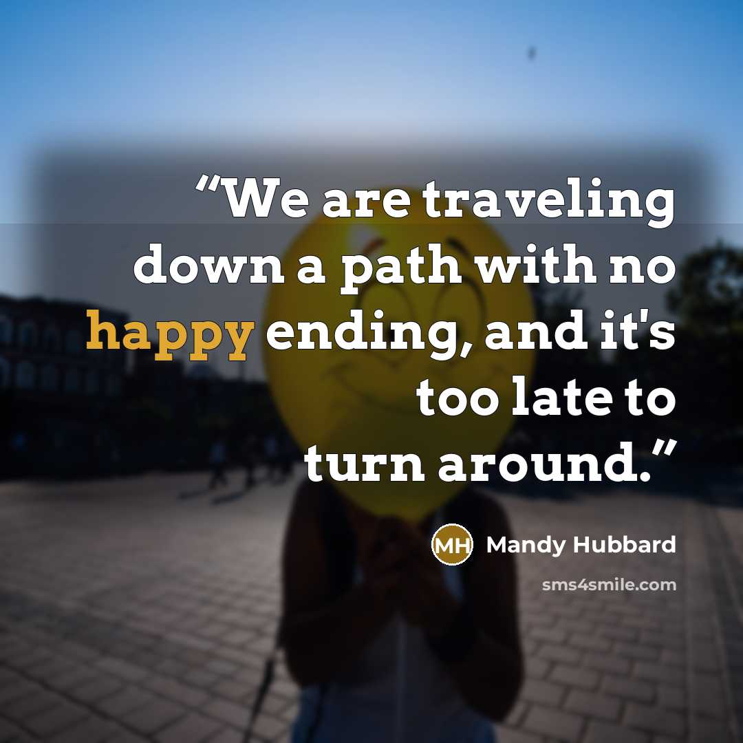“We are traveling down a path with no happy ending, and it's too late to turn around.” quote by Mandy Hubbard