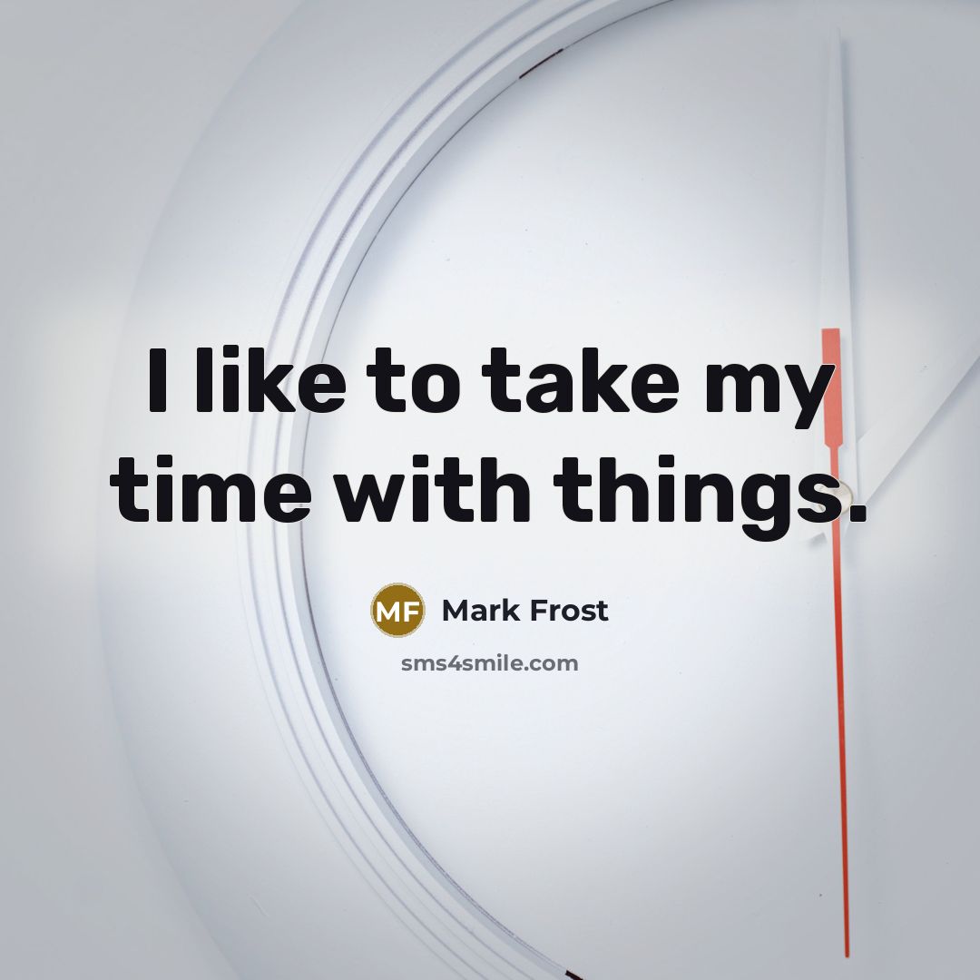 “I like to take my time with things.…” quote by Mark Frost