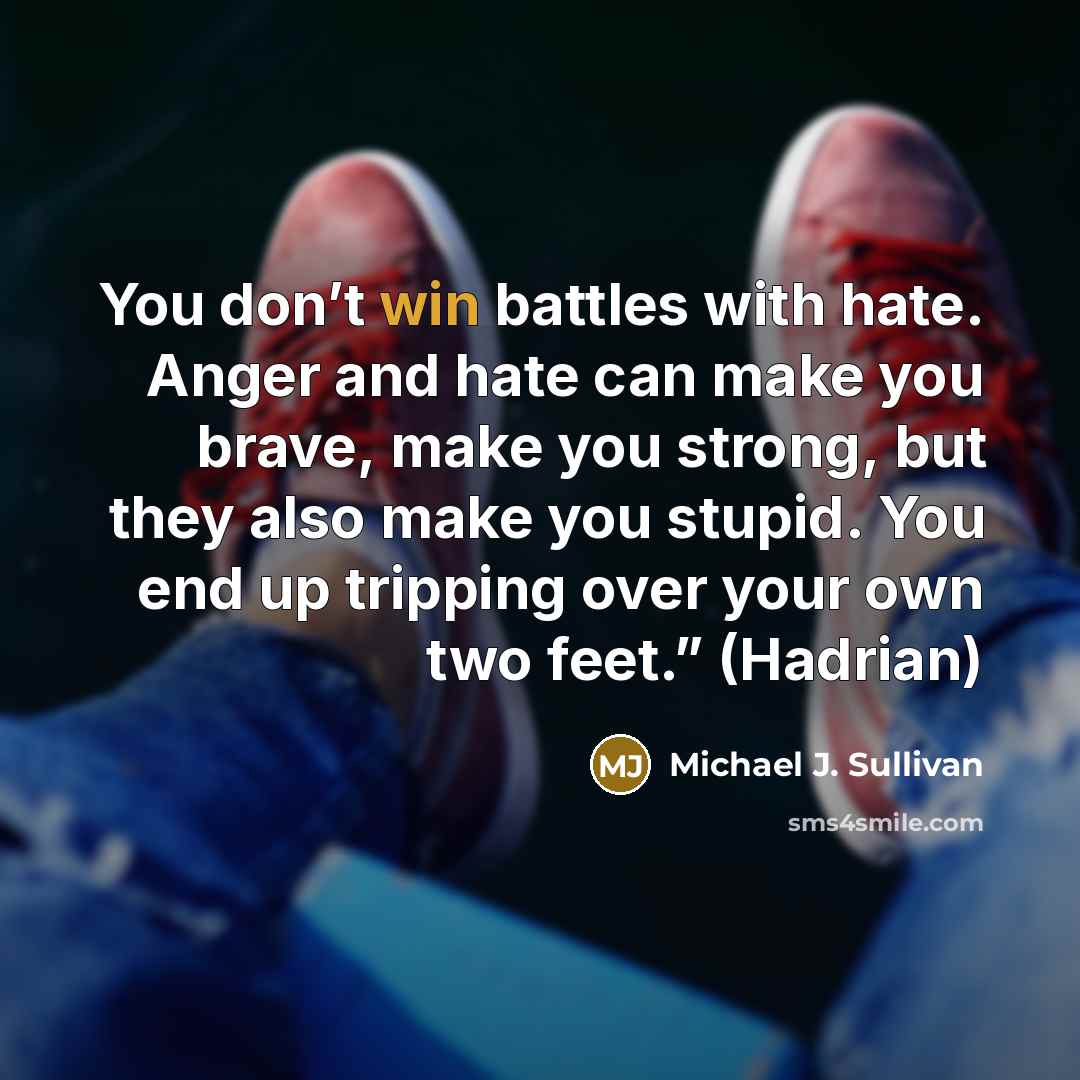 “You don’t win battles with hate. Anger and hate can…” quote by Michael J. Sullivan