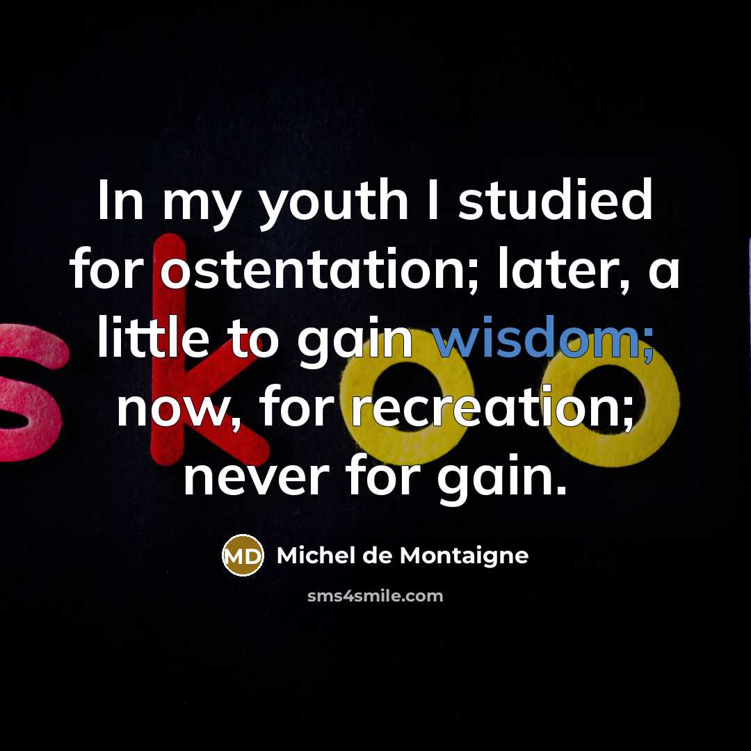 “In my youth I studied for ostentation; later, a little…” quote by Michel de Montaigne