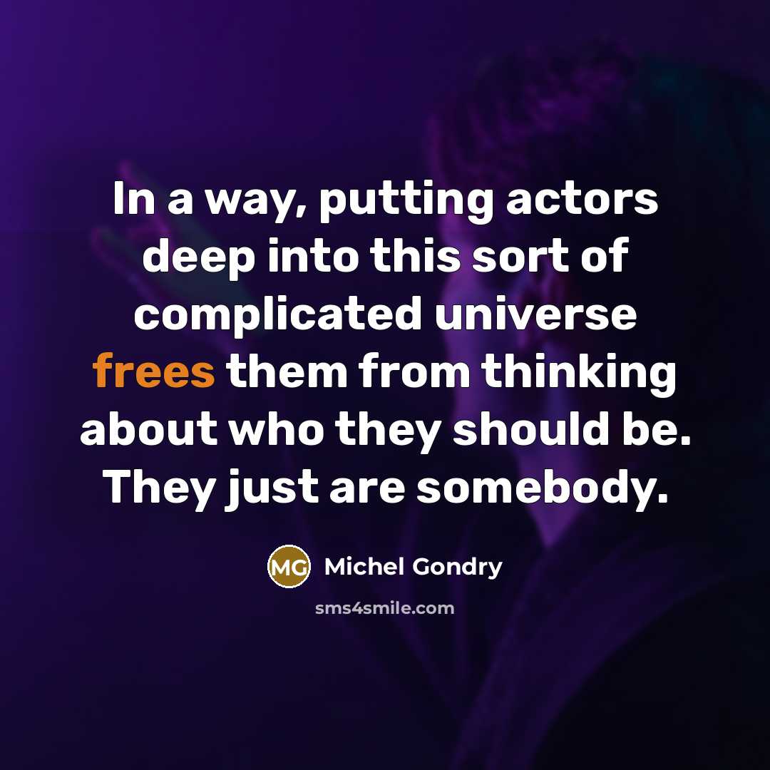 “In a way, putting actors deep into this sort of complicated universe frees them from thinking about who they should be. They just are somebody.” quote by Michel Gondry