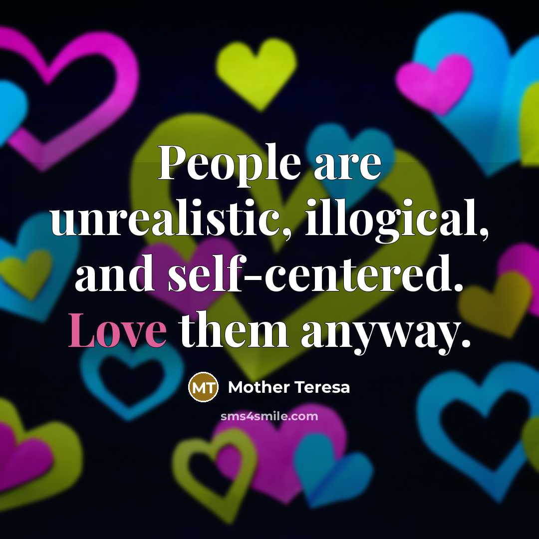 “People are unrealistic, illogical, and self-centered. Love them anyway.…” quote by Mother Teresa