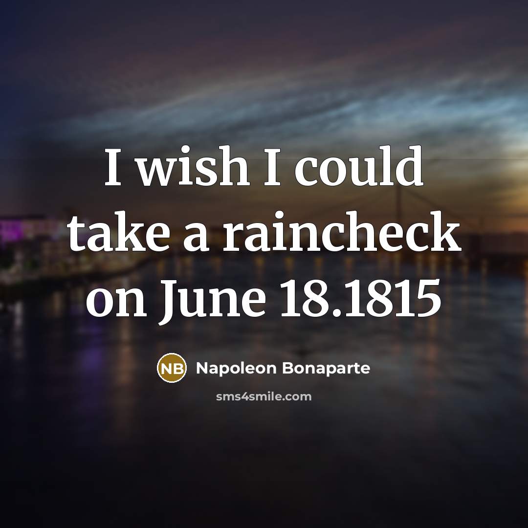 “I wish I could take a raincheck on June 18.1815…” quote by Napoleon Bonaparte