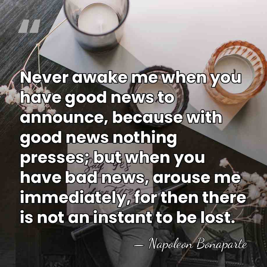 Never awake me when you have good news to announce, because with&hellip; - Napoleon Bonaparte