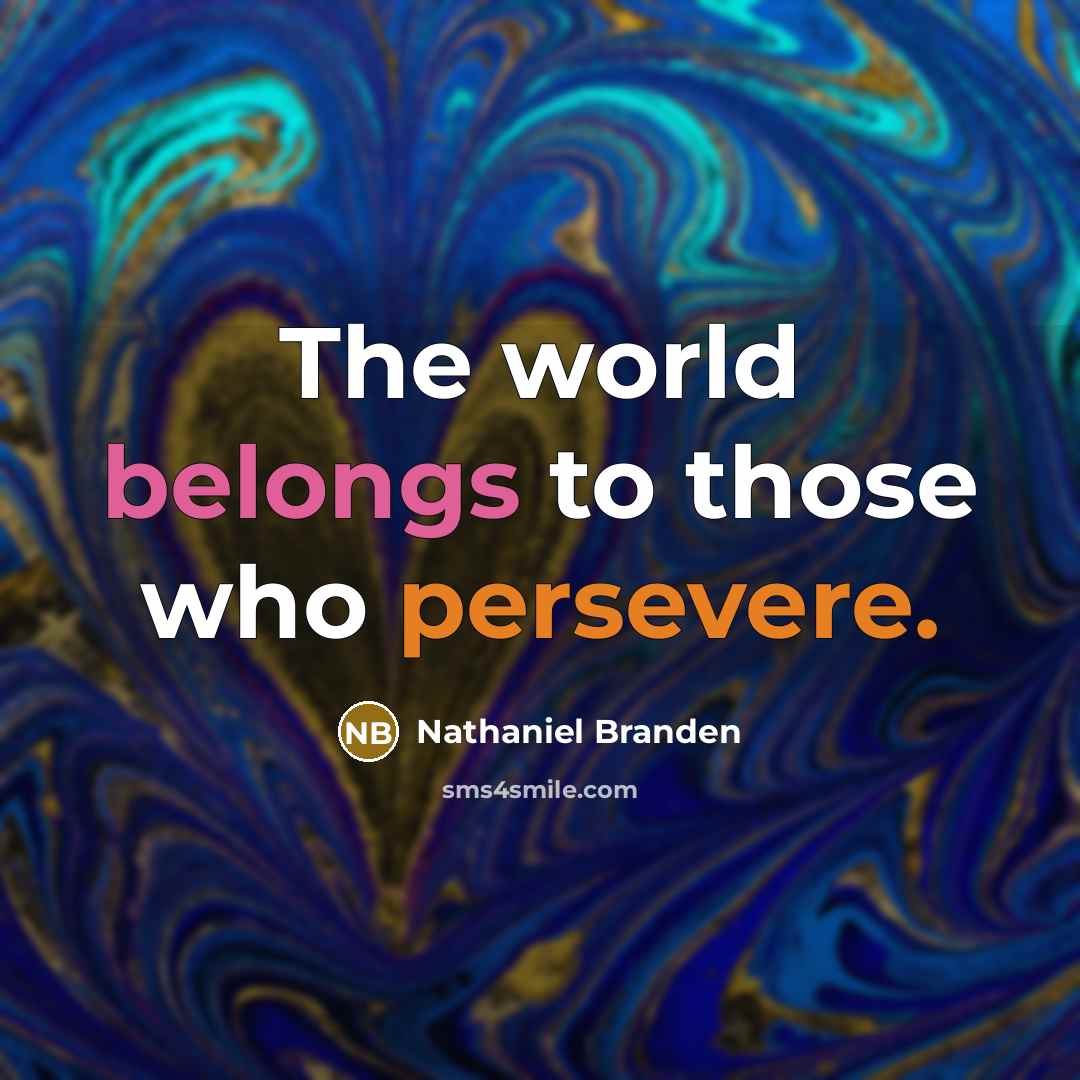 “The world belongs to those who persevere.” quote by Nathaniel Branden