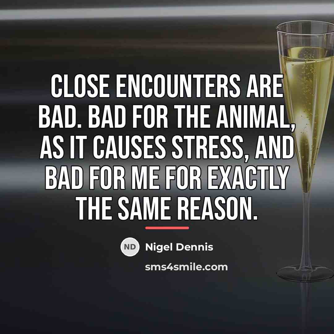 “Close encounters are bad. Bad for the animal, as it…” quote by Nigel Dennis