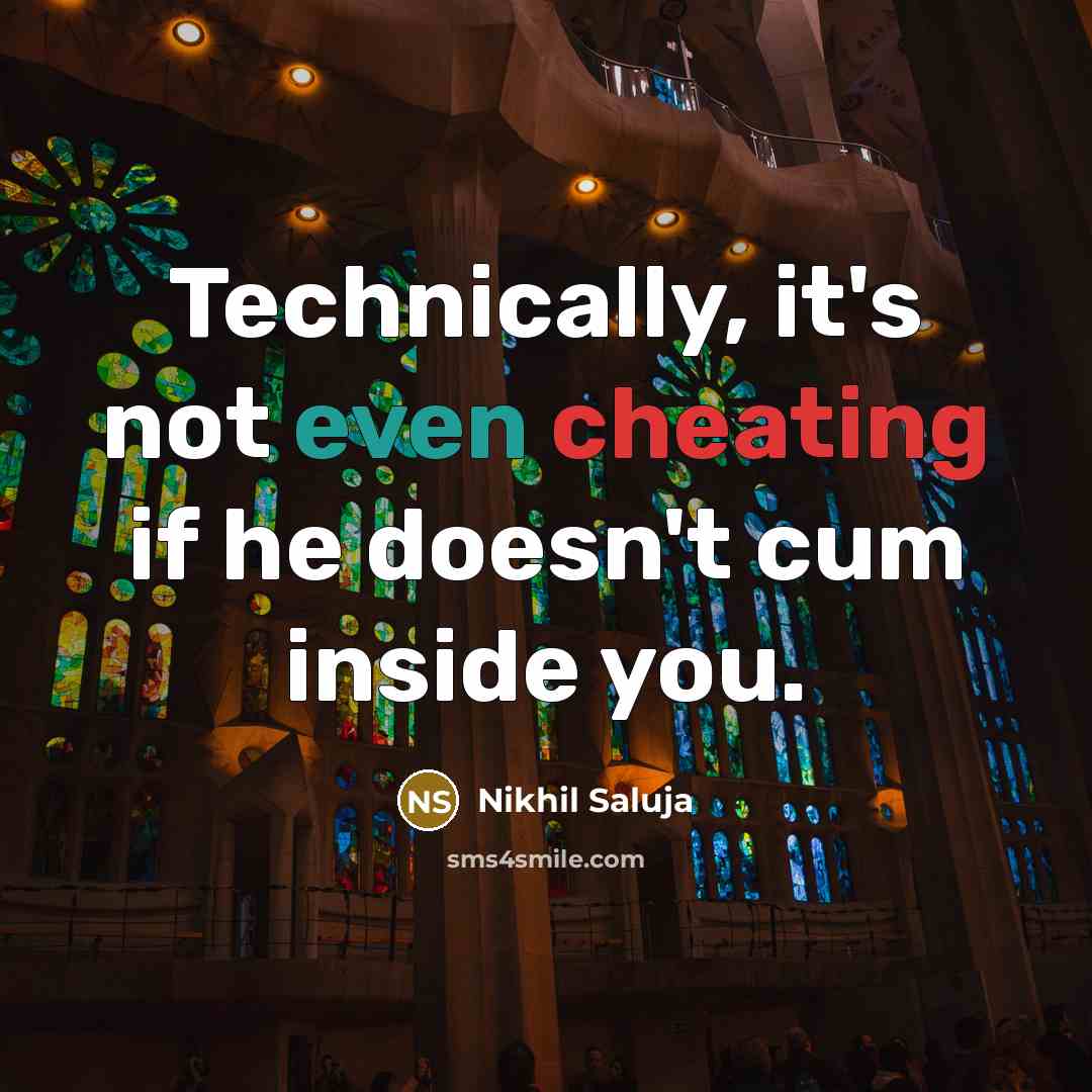 “Technically, it's not even cheating if he doesn't cum inside you.” quote by Nikhil Saluja