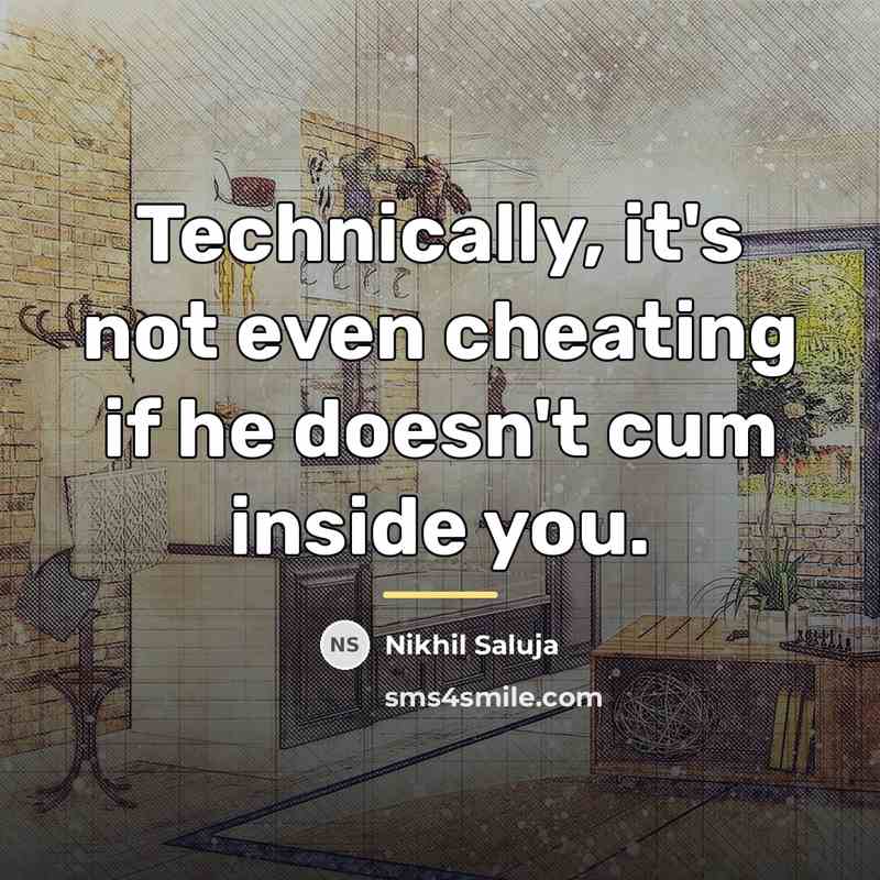 “Technically, it's not even cheating if he doesn't cum inside…” quote by Nikhil Saluja