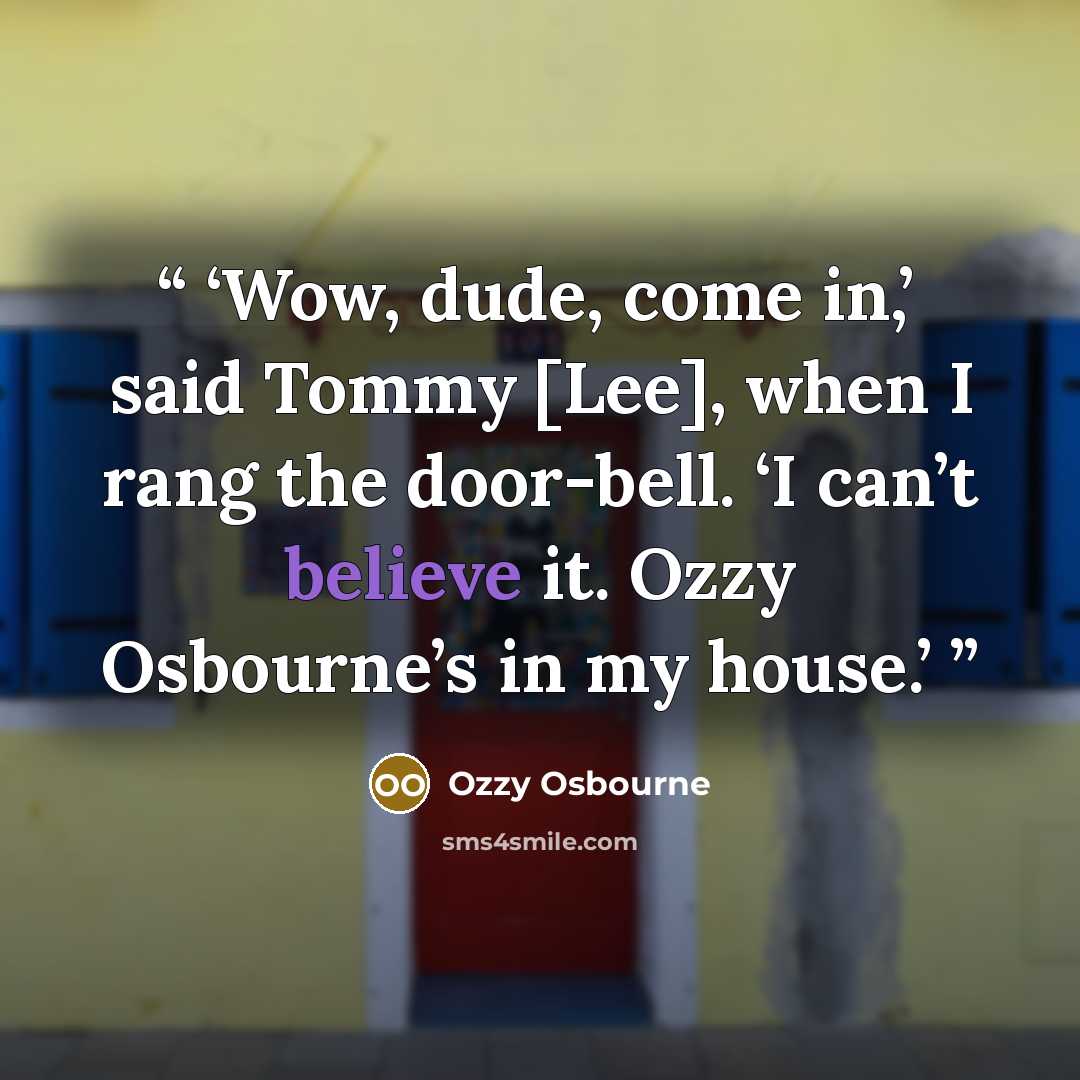 “Wow, dude, come in,’ said Tommy [Lee], when I rang the door-bell. ‘I can’t believe it. Ozzy Osbourne’s in my house.” quote by Ozzy Osbourne