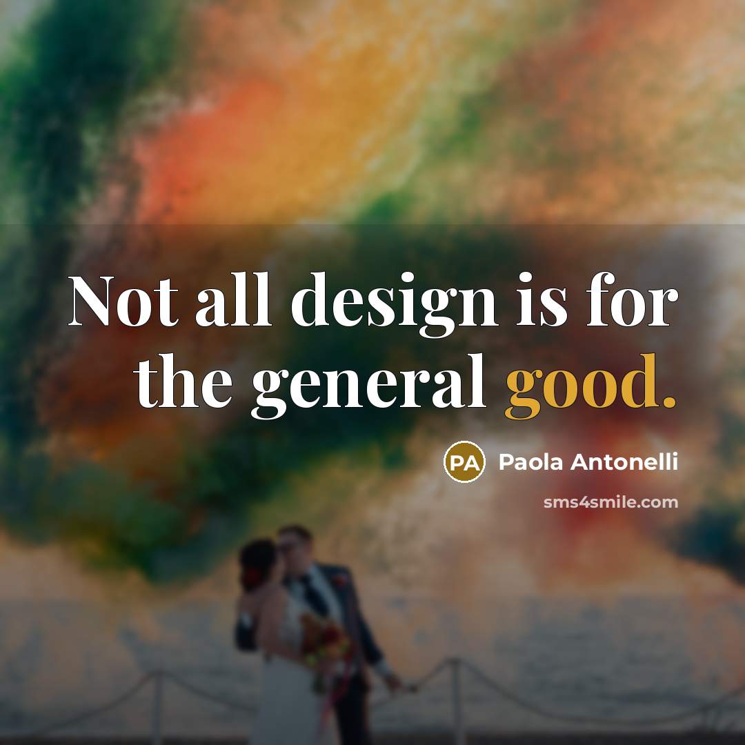 “Not all design is for the general good.…” quote by Paola Antonelli