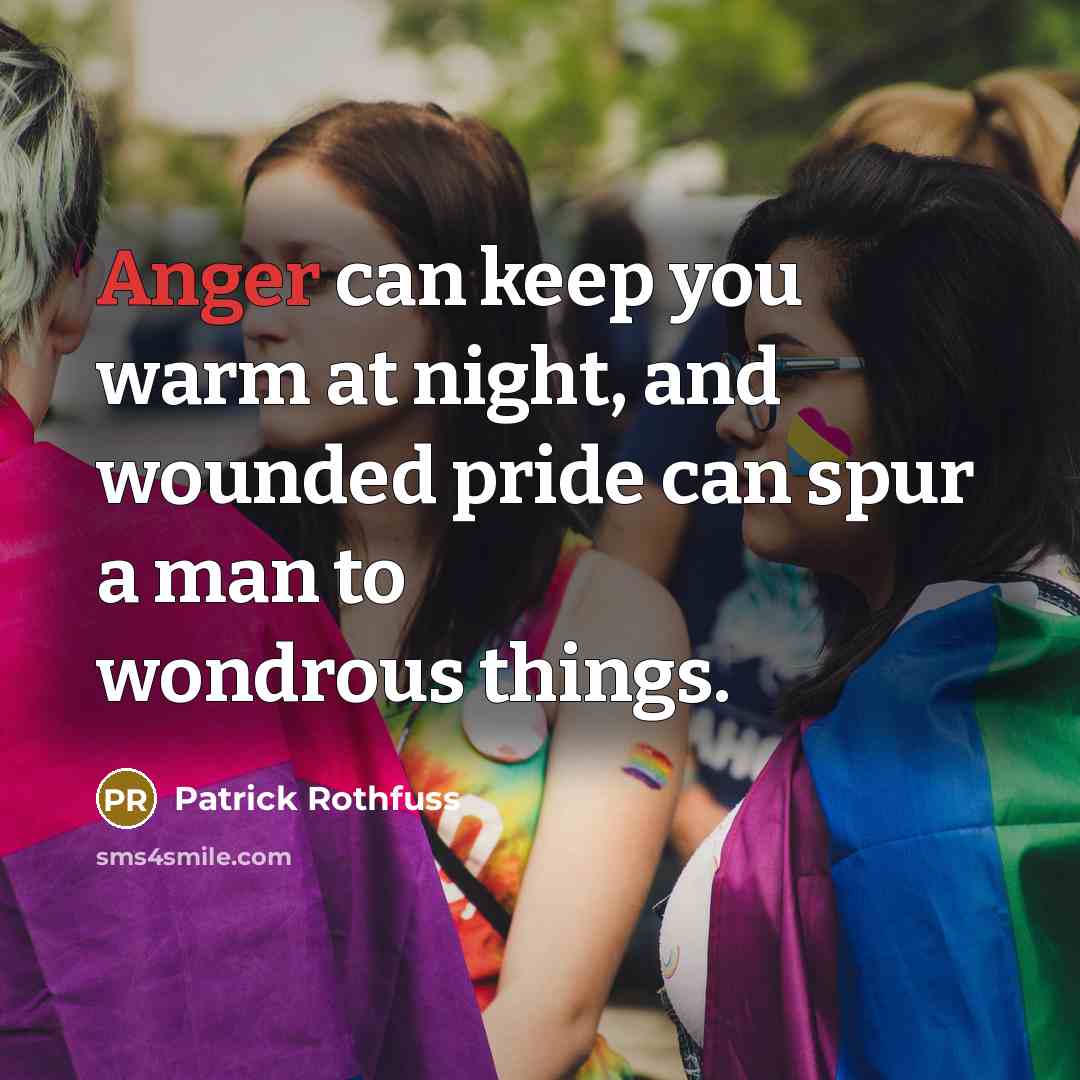 “Anger can keep you warm at night, and wounded pride…” quote by Patrick Rothfuss