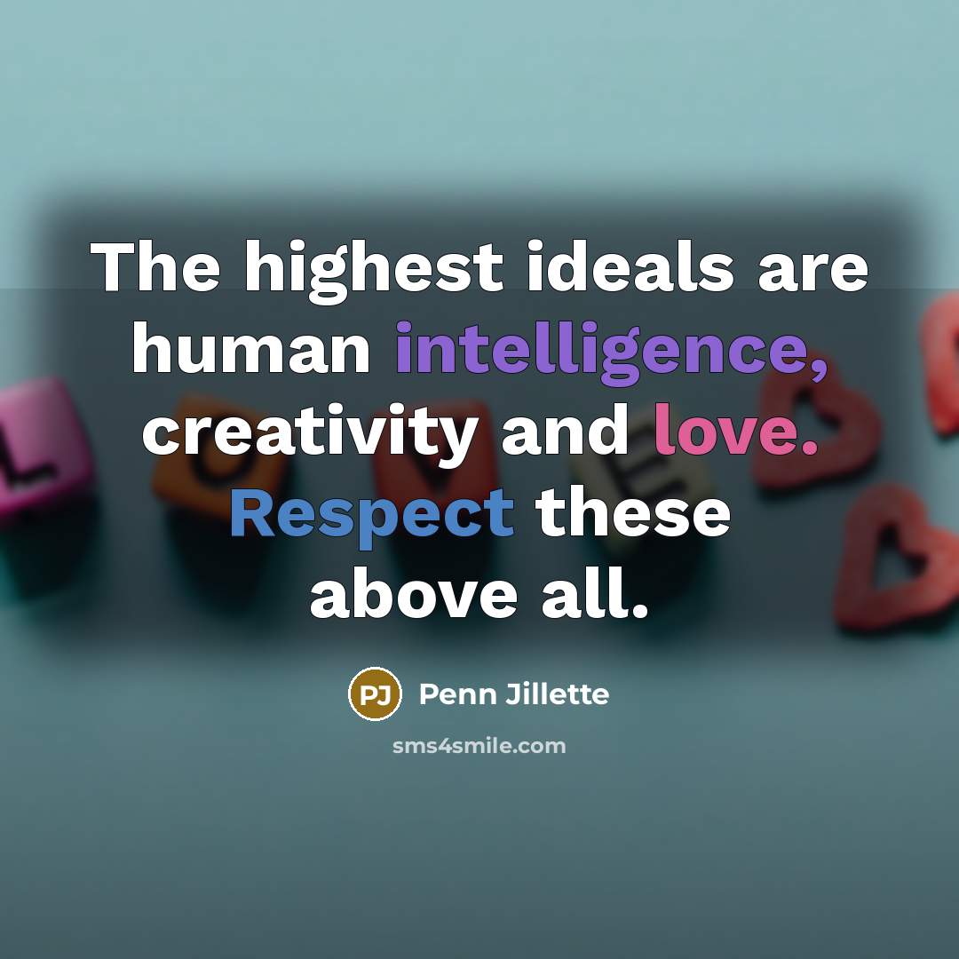 “The highest ideals are human intelligence, creativity and love. Respect…” quote by Penn Jillette