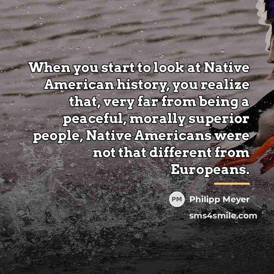 “When you start to look at Native American history, you…” quote by Philipp Meyer