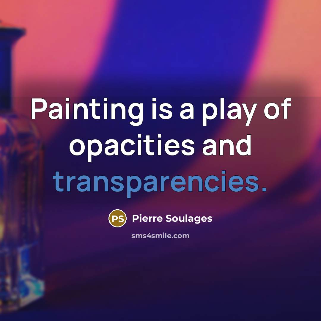 “Painting is a play of opacities and transparencies.” quote by Pierre Soulages