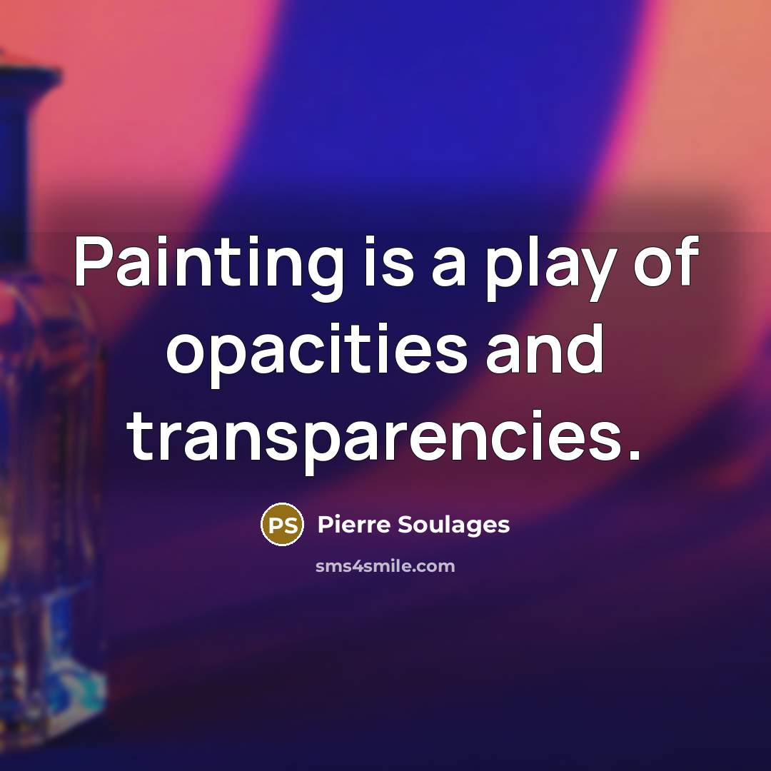“Painting is a play of opacities and transparencies.…” quote by Pierre Soulages